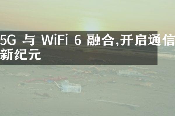 5G 与 WiFi 6 融合,开启通信新纪元