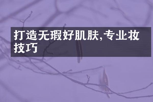 打造无瑕好肌肤,专业妆容技巧