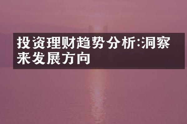 投资理财趋势分析:洞察未来发展方向