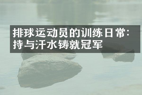 排球运动员的训练日常:坚持与汗水铸就冠军