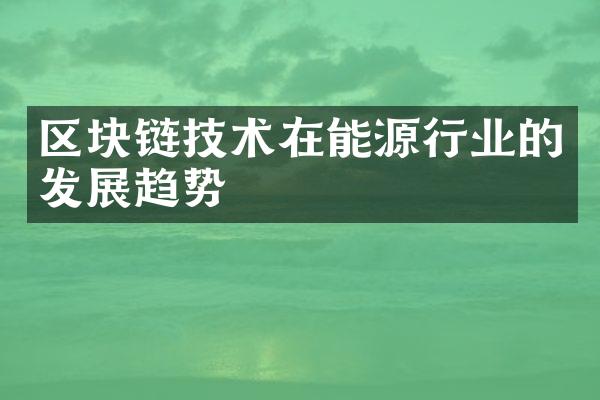 区块链技术在能源行业的发展趋势