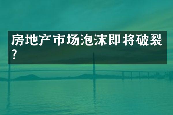 房地产市场泡沫即将破裂?