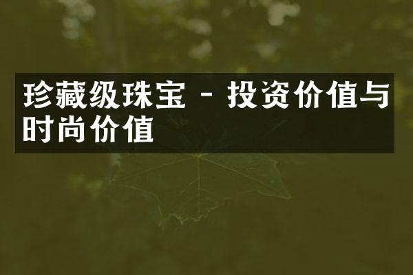 珍藏级珠宝 - 投资价值与时尚价值