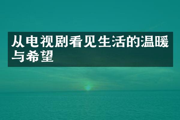 从电视剧看见生活的温暖与希望