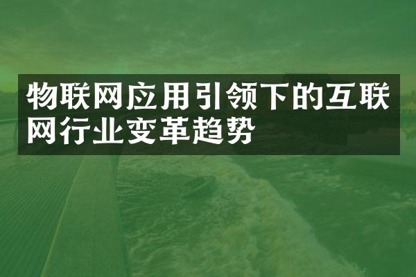 物联网应用引领下的互联网行业变革趋势