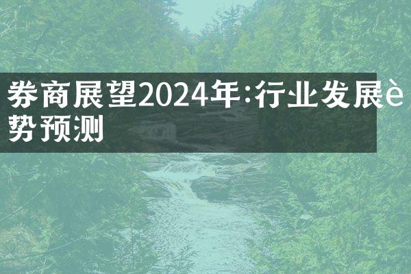 券商展望2024年:行业发展趋势预测