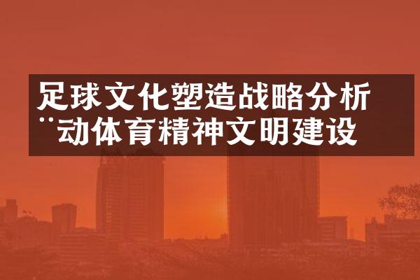 足球文化塑造分析 推动体育精神文明