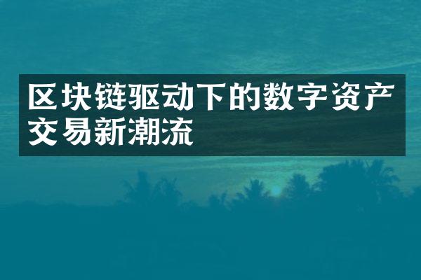 区块链驱动下的数字资产交易新潮流