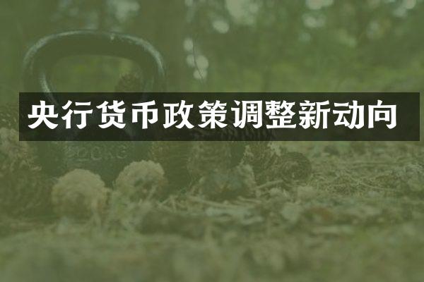 央行货币政策调整新动向