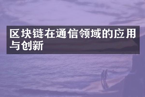 区块链在通信领域的应用与创新