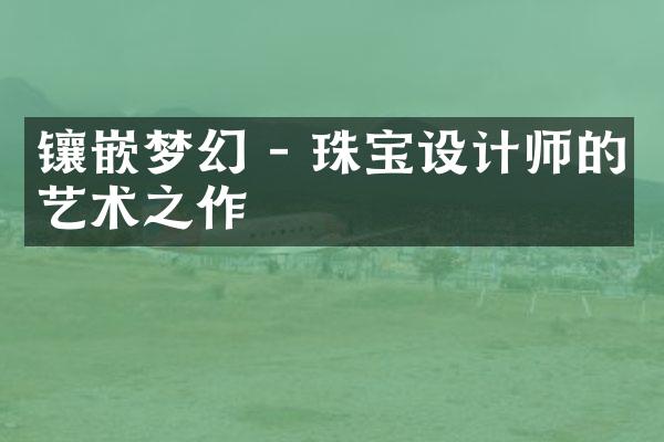 镶嵌梦幻 - 珠宝设计师的艺术之作