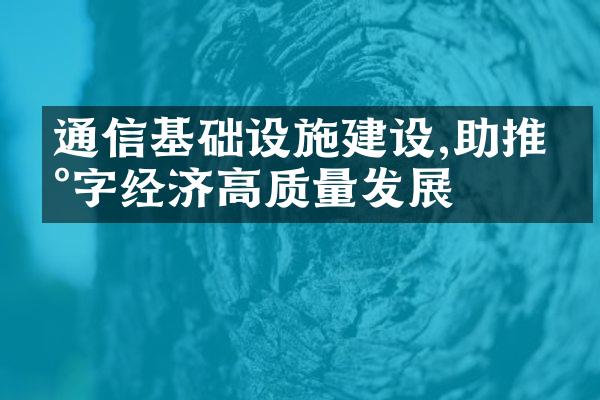 通信基础设施建设,助推数字经济高质量发展