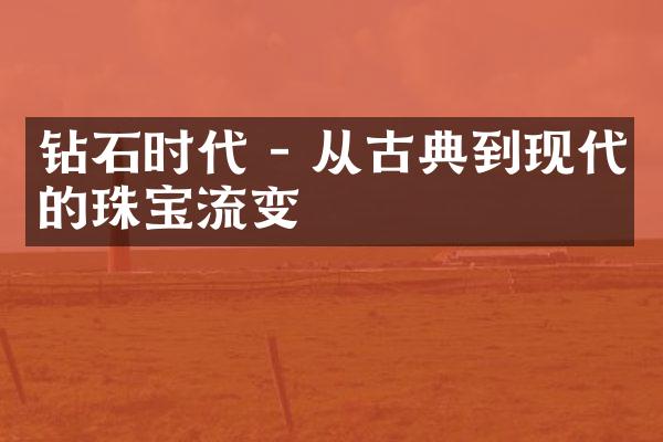 钻石时代 - 从古典到现代的珠宝流变