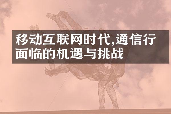 移动互联网时代,通信行业面临的机遇与挑战