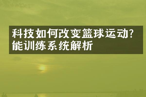 科技如何改变篮球运动?智能训练系统解析