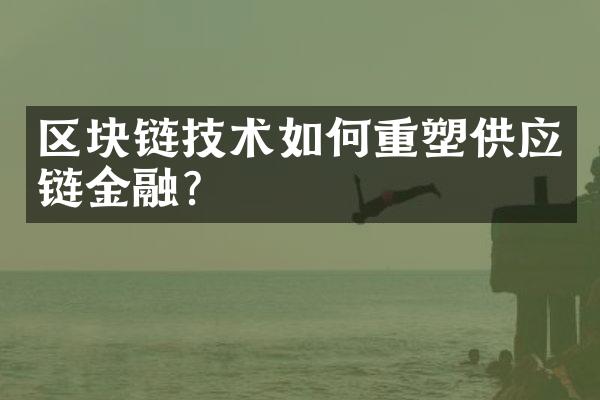 区块链技术如何重塑供应链金融?