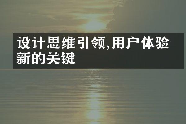 设计思维引领,用户体验创新的关键