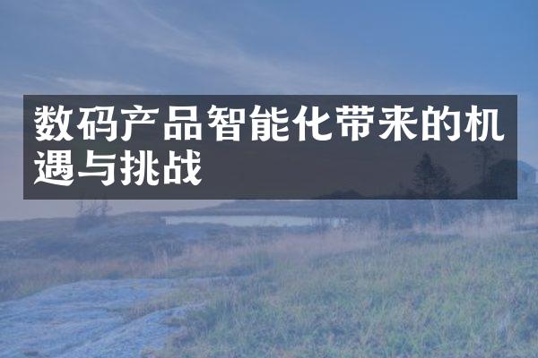 数码产品智能化带来的机遇与挑战