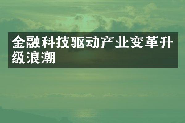 金融科技驱动产业变革升级浪潮