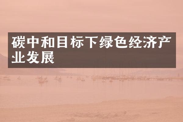 碳中和目标下绿色经济产业发展