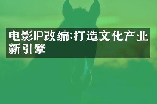 电影IP改编:打造文化产业新引擎