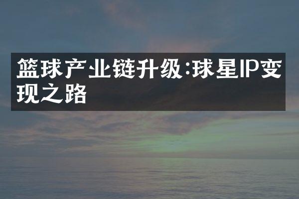 篮球产业链升级:球星IP变现之路