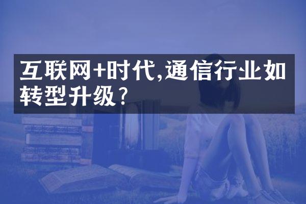 互联网+时代,通信行业如何转型升级?