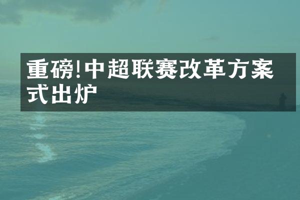 重磅!中超联赛改革方案正式出炉