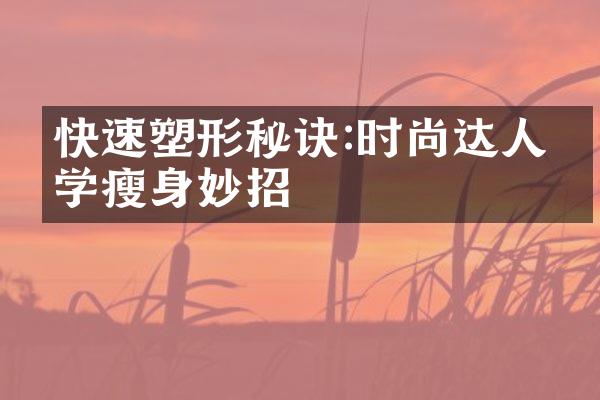 快速塑形秘诀:时尚达人必学瘦身妙招