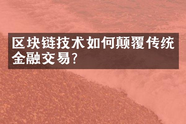 区块链技术如何颠覆传统金融交易?