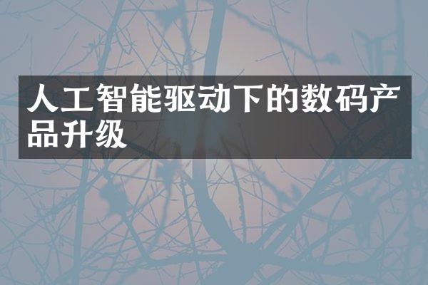 人工智能驱动下的数码产品升级