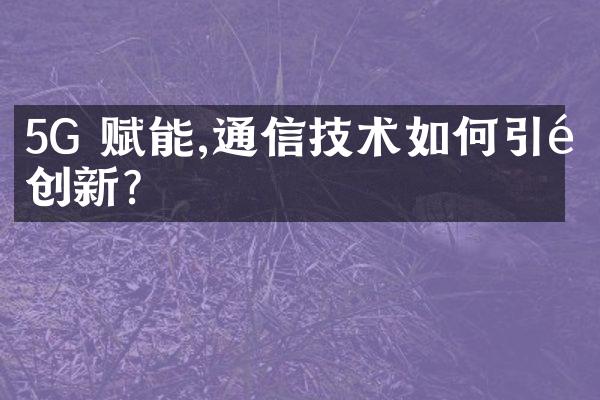 5G 赋能,通信技术如何引领创新?