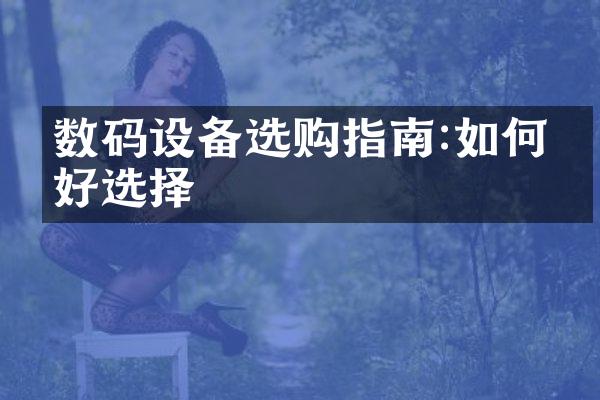 数码设备选购指南:如何做好选择