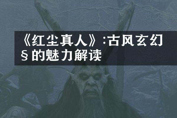 《红尘真人》:古风玄幻剧的魅力解读