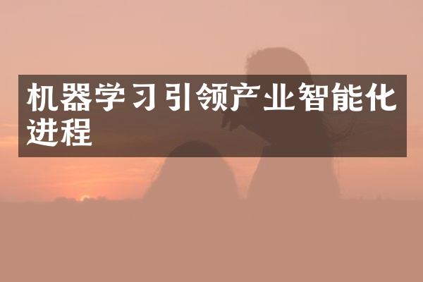 机器学习引领产业智能化进程