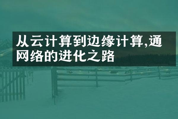 从云计算到边缘计算,通信网络的进化之路