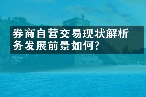 券商自营交易现状解析 业务发展前景如何?