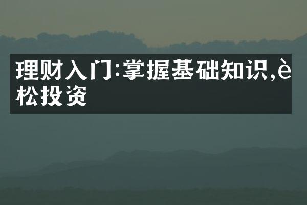 理财入门:掌握基础知识,轻松投资