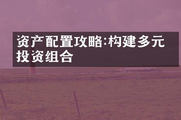 资产配置攻略:构建多元化投资组合