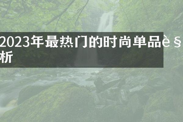 2023年最热门的时尚单品解析