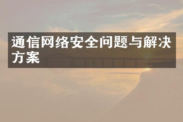 通信网络安全问题与解决方案