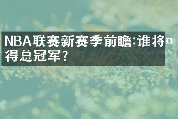 NBA联赛新赛季前瞻:谁将夺得总冠军?