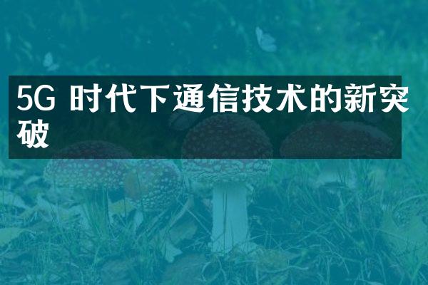 5G 时代下通信技术的新突破