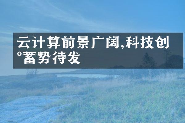 云计算前景广阔,科技创新蓄势待发