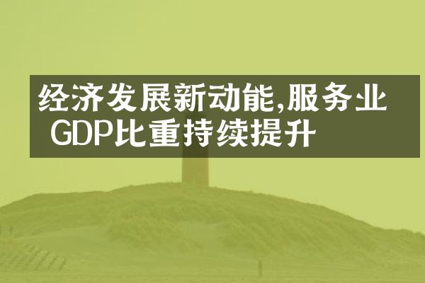 经济发展新动能,服务业占GDP比重持续提升