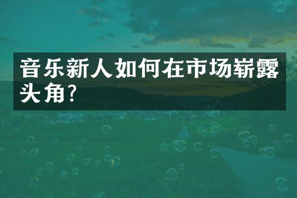 音乐新人如何在市场崭露头角?