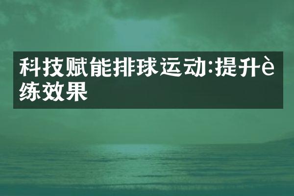 科技赋能排球运动:提升训练效果