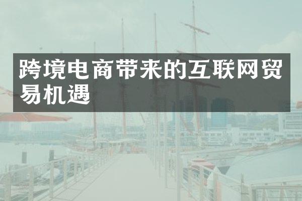 跨境电商带来的互联网贸易机遇