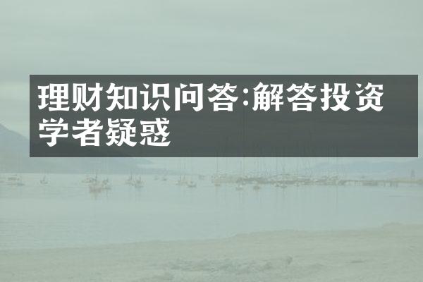 理财知识问答:解答投资初学者疑惑