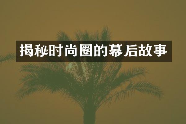 揭秘时尚圈的幕后故事